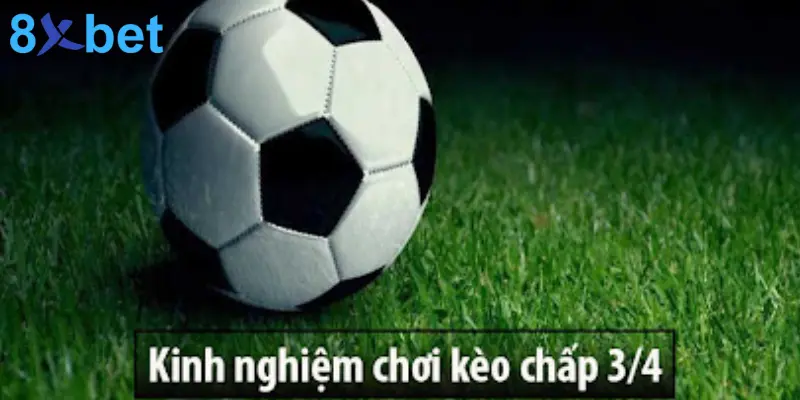Kèo 3/4 Là Gì? Mẹo Đặt Cược Kèo Chấp 3/4 Hiệu Quả 4 Kinh nghiệm chơi kèo chấp 3/4 hiệu quả từ các chuyên gia